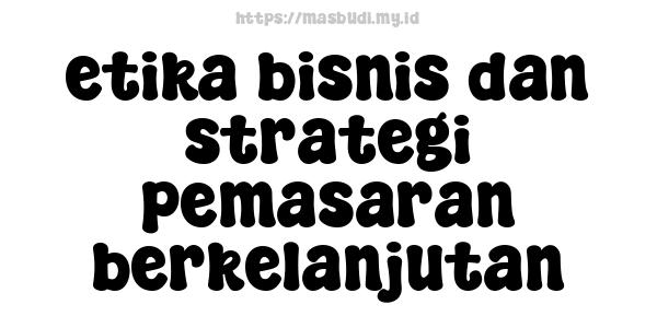 etika bisnis dan strategi pemasaran berkelanjutan