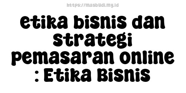 etika bisnis dan strategi pemasaran online : Etika Bisnis