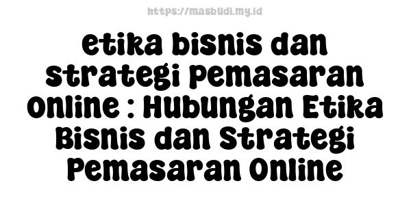 etika bisnis dan strategi pemasaran online : Hubungan Etika Bisnis dan Strategi Pemasaran Online