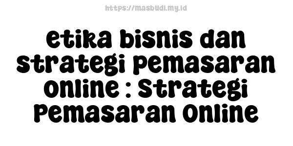 etika bisnis dan strategi pemasaran online : Strategi Pemasaran Online