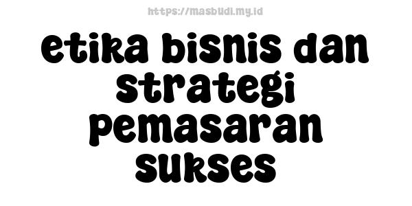 etika bisnis dan strategi pemasaran sukses