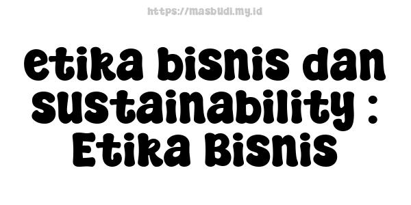 etika bisnis dan sustainability : Etika Bisnis