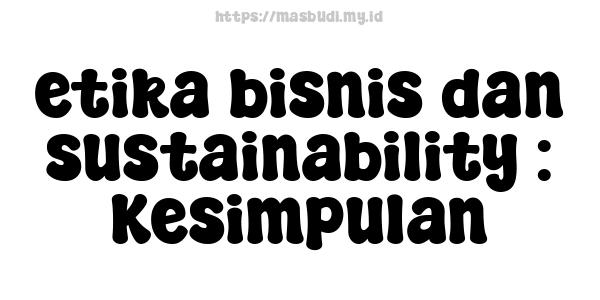 etika bisnis dan sustainability : Kesimpulan