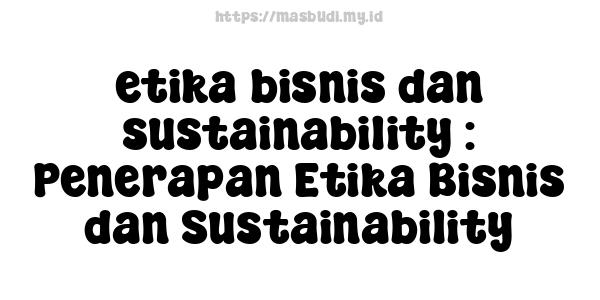 etika bisnis dan sustainability : Penerapan Etika Bisnis dan Sustainability