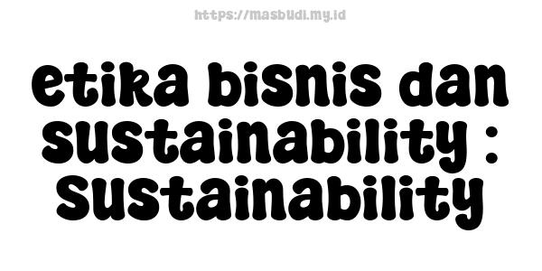 etika bisnis dan sustainability : Sustainability