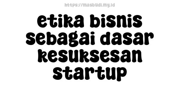 etika bisnis sebagai dasar kesuksesan startup