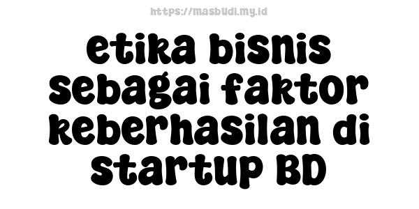 etika bisnis sebagai faktor keberhasilan di startup BD