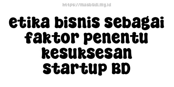 etika bisnis sebagai faktor penentu kesuksesan startup BD