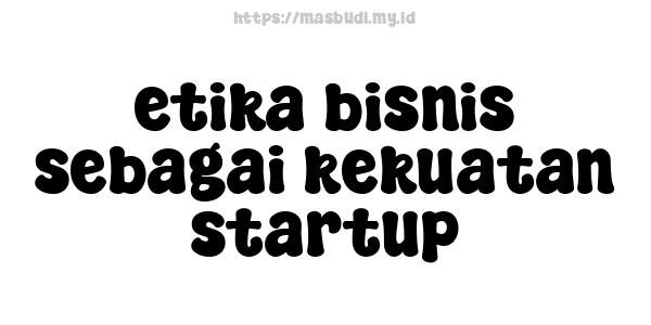 etika bisnis sebagai kekuatan startup