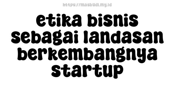 etika bisnis sebagai landasan berkembangnya startup