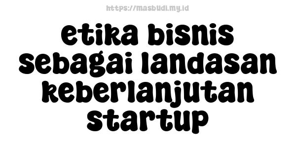 etika bisnis sebagai landasan keberlanjutan startup