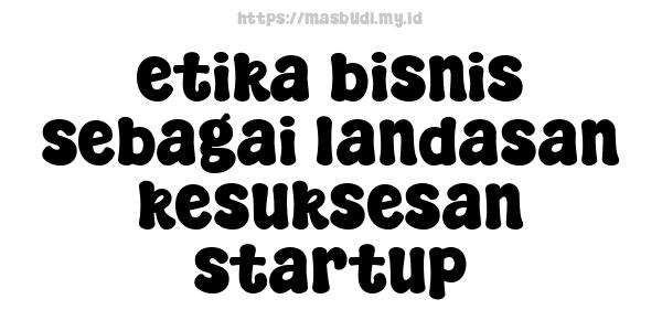 etika bisnis sebagai landasan kesuksesan startup