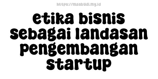 etika bisnis sebagai landasan pengembangan startup