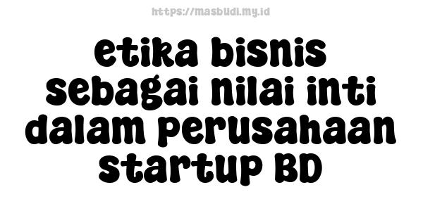 etika bisnis sebagai nilai inti dalam perusahaan startup BD