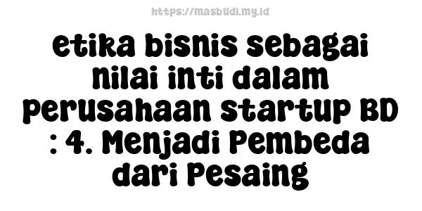 etika bisnis sebagai nilai inti dalam perusahaan startup BD : 4. Menjadi Pembeda dari Pesaing