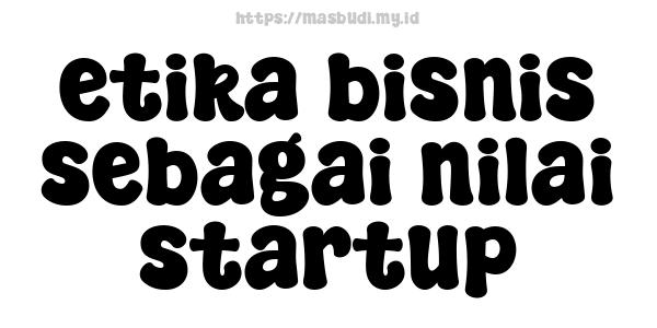 etika bisnis sebagai nilai startup