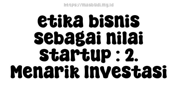 etika bisnis sebagai nilai startup : 2. Menarik Investasi