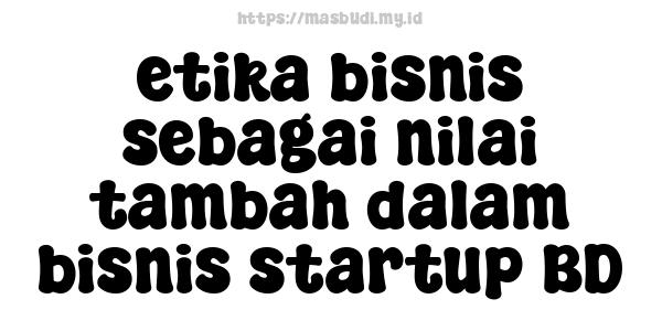 etika bisnis sebagai nilai tambah dalam bisnis startup BD