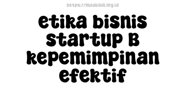 etika bisnis startup B kepemimpinan efektif