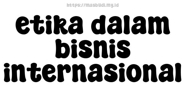 etika dalam bisnis internasional