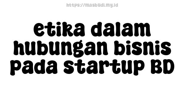 etika dalam hubungan bisnis pada startup BD