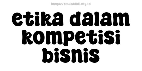 etika dalam kompetisi bisnis