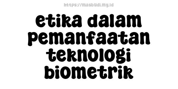 etika dalam pemanfaatan teknologi biometrik