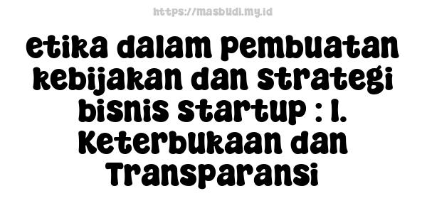 etika dalam pembuatan kebijakan dan strategi bisnis startup : 1. Keterbukaan dan Transparansi