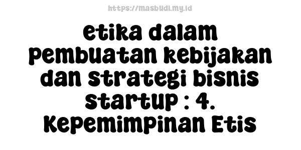 etika dalam pembuatan kebijakan dan strategi bisnis startup : 4. Kepemimpinan Etis