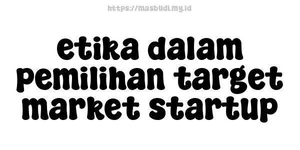 etika dalam pemilihan target market startup