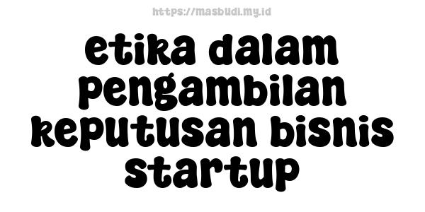 etika dalam pengambilan keputusan bisnis startup