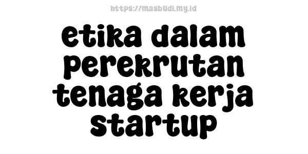 etika dalam perekrutan tenaga kerja startup