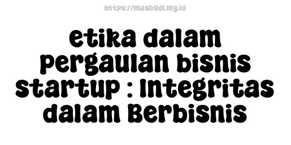 etika dalam pergaulan bisnis startup : Integritas dalam Berbisnis