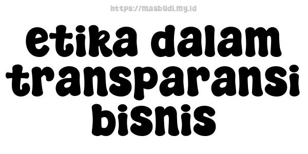 etika dalam transparansi bisnis