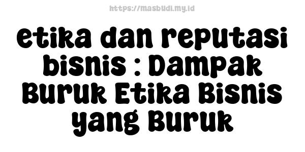 etika dan reputasi bisnis : Dampak Buruk Etika Bisnis yang Buruk