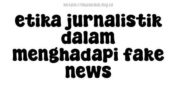 etika jurnalistik dalam menghadapi fake news