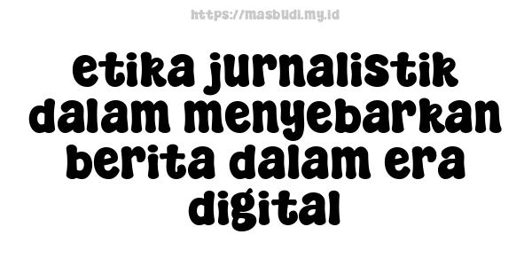 etika jurnalistik dalam menyebarkan berita dalam era digital