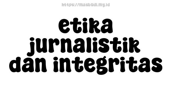 etika jurnalistik dan integritas