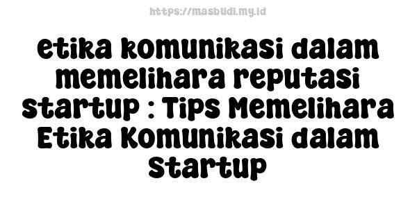 etika komunikasi dalam memelihara reputasi startup : Tips Memelihara Etika Komunikasi dalam Startup