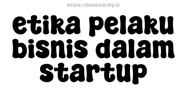 etika pelaku bisnis dalam startup