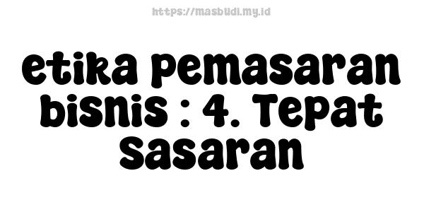 etika pemasaran bisnis : 4. Tepat Sasaran