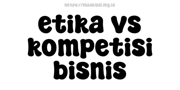 etika vs kompetisi bisnis