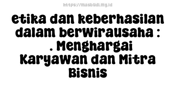 etika-dan-keberhasilan-dalam-berwirausaha : 3. Menghargai Karyawan dan Mitra Bisnis