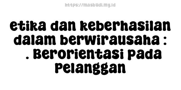 etika-dan-keberhasilan-dalam-berwirausaha : 5. Berorientasi pada Pelanggan