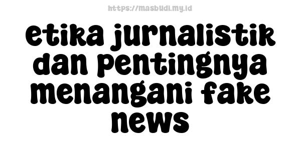 etika-jurnalistik-dan-pentingnya-menangani-fake-news