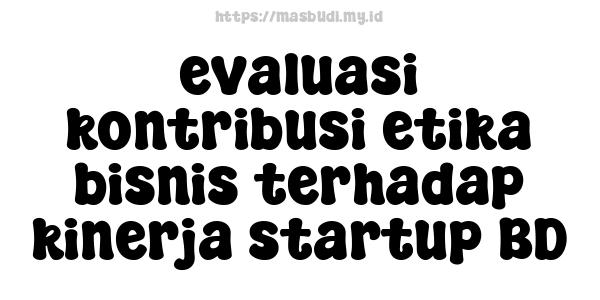 evaluasi kontribusi etika bisnis terhadap kinerja startup BD