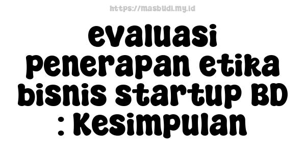 evaluasi penerapan etika bisnis startup BD : Kesimpulan