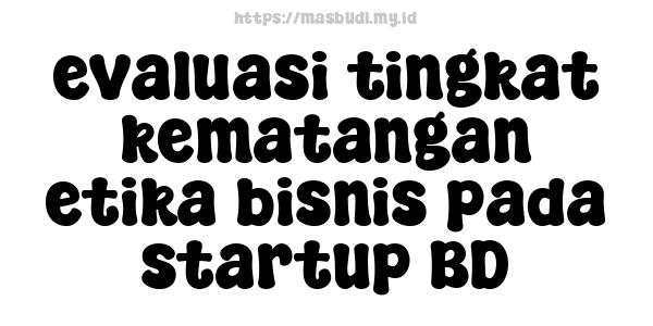 evaluasi tingkat kematangan etika bisnis pada startup BD