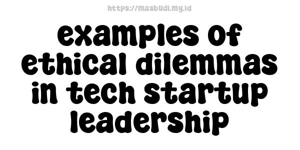 examples of ethical dilemmas in tech startup leadership