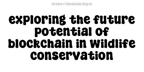 exploring the future potential of blockchain in wildlife conservation